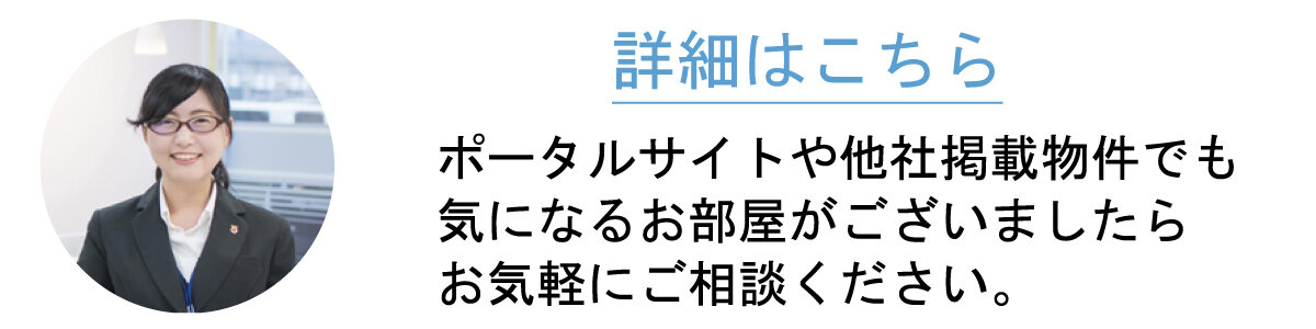 ポータルサイトや他社掲載物件でも気になるお部屋がございましたらお気軽にご相談ください。