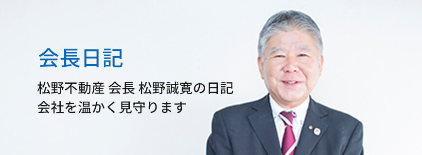 会長日記～松野不動産 会長 松野誠寛の日記 会社を温かく見守ります～